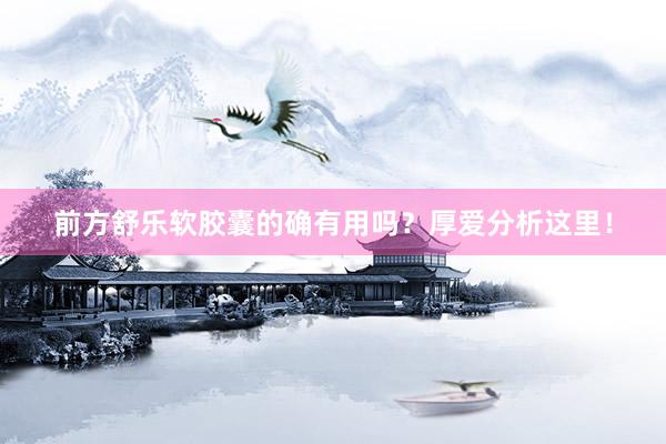 前方舒乐软胶囊的确有用吗？厚爱分析这里！