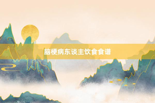 脑梗病东谈主饮食食谱
