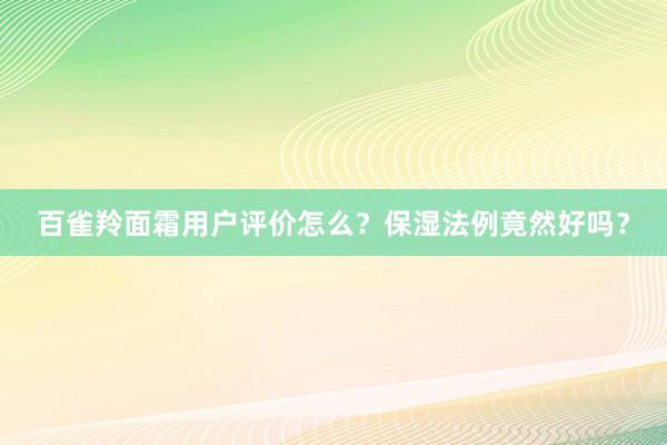 百雀羚面霜用户评价怎么？保湿法例竟然好吗？