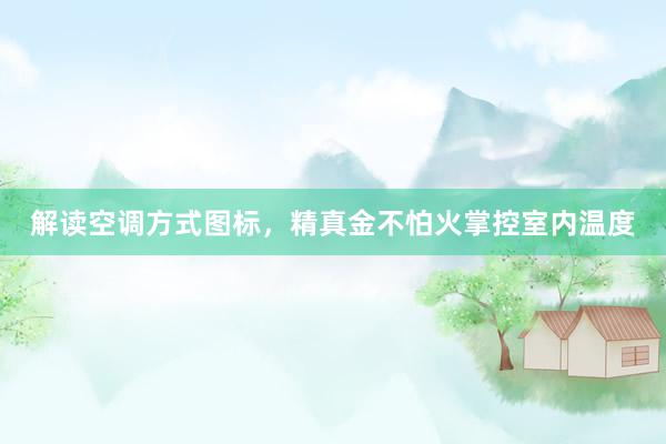 解读空调方式图标，精真金不怕火掌控室内温度