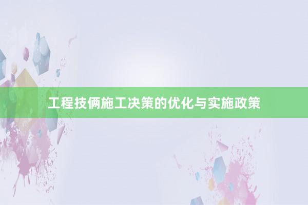 工程技俩施工决策的优化与实施政策
