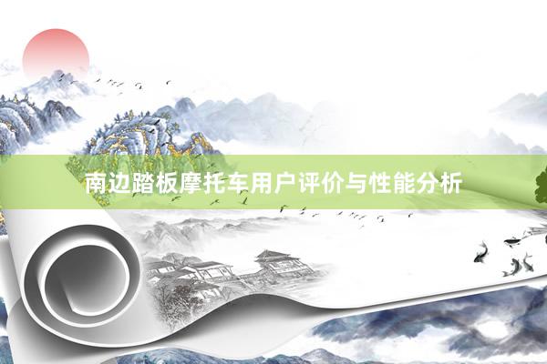 南边踏板摩托车用户评价与性能分析